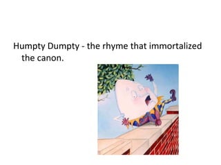 Humpty Dumpty - the rhyme that immortalized the canon. 