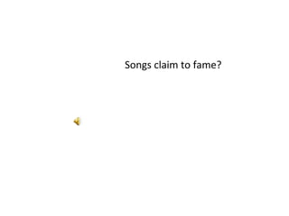 Songs claim to fame? 