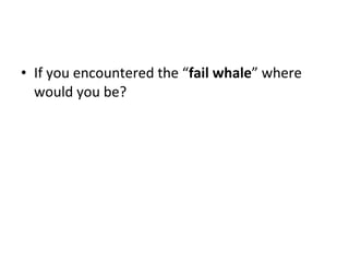 If you encountered the “ fail whale ” where would you be? 