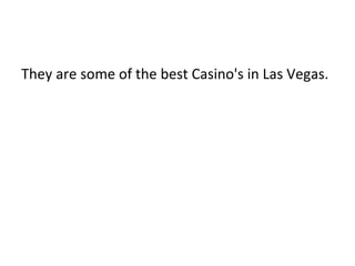 They are some of the best Casino's in Las Vegas. 