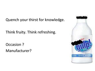 Quench your thirst for knowledge. Think fruity. Think refreshing. Occasion ? Manufacturer? 