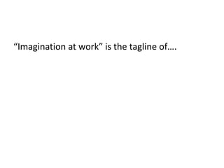 “Imagination at work” is the tagline of….