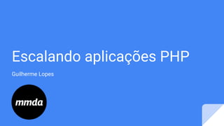 Escalando aplicações PHP
Guilherme Lopes
 