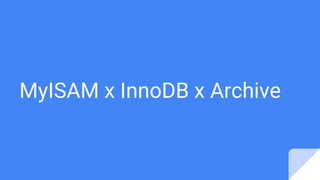 MyISAM x InnoDB x Archive
 