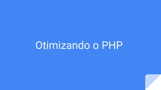 Otimizando o PHP
 