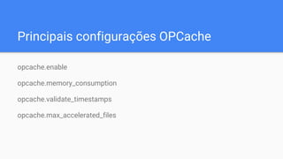 Principais configurações OPCache
opcache.enable
opcache.memory_consumption
opcache.validate_timestamps
opcache.max_accelerated_files
 