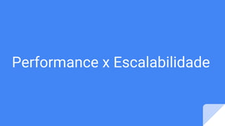 Performance x Escalabilidade
 