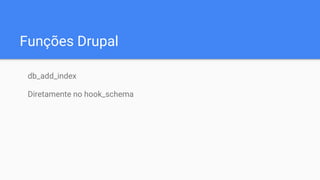 Funções Drupal
db_add_index
Diretamente no hook_schema
 