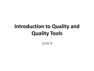 Introduction to Quality and
Quality Tools
Unit 4
 