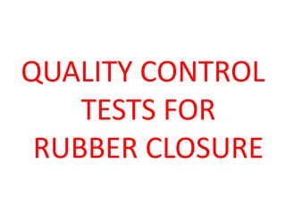 QUALITY CONTROL
TESTS FOR
RUBBER CLOSURE
 