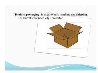 Tertiary packaging-
• Tertiary packaging- is used to bulk handling
and shipping. Ex. Barrel, container, edge
protector
 