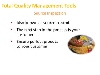 Total Quality Management Tools
Source Inspection
 Also known as source control
 The next step in the process is your
customer
 Ensure perfect product
to your customer
 