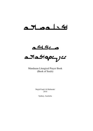 Mandaean Liturgical Prayer Book
(Book of Souls)
Majid Fandi Al-Mubaraki
2010
Sydney, Australia
 