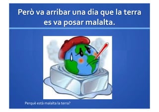 Perquè	
 està	
 malalta	
 la	
 terra?	
 
 