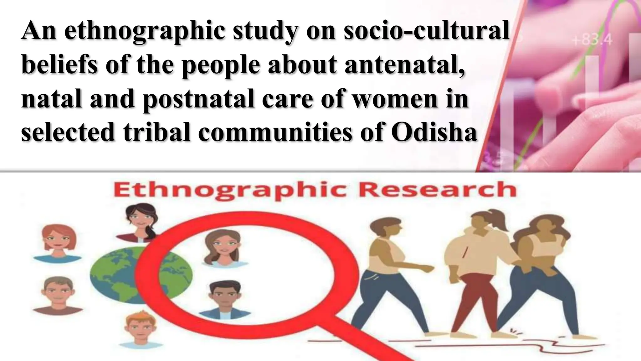 An ethnographic study on socio-cultural
beliefs of the people about antenatal,
natal and postnatal care of women in
selected tribal communities of Odisha
 
