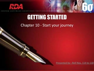 6σ
   GETTING STARTED
Chapter 10 - Start your journey




                    Presented by : Roll Nos. 114 to 118
 