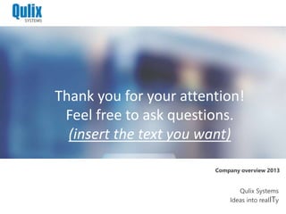 Thank you for your attention!
Feel free to ask questions.
(insert the text you want)
Company overview 2013
Qulix Systems
Ideas into realITy
 
