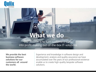 Experience and knowledge in software design and
development, analysis and quality assurance we have
accumulated over the years of our professional existence
enable us to create high-quality bespoke software
solutions.
We provide the best
business software
solutions for our
customers all around
the world.
 