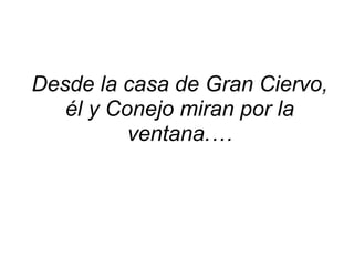 Desde la casa de Gran Ciervo, él y Conejo miran por la ventana.…
