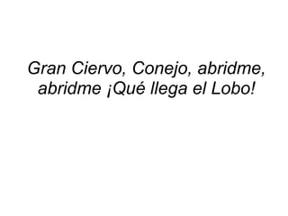 Gran Ciervo, Conejo, abridme, abridme ¡Qué llega el Lobo!