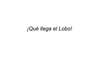 ¡Qué llega el Lobo!