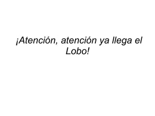¡Atención, atención ya llega el Lobo!