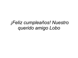 ¡Feliz cumpleaños! Nuestro querido amigo Lobo
