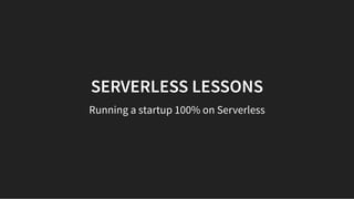 SERVERLESS LESSONSSERVERLESS LESSONS
Running a startup 100% on Serverless
 