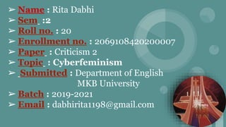➢ Name : Rita Dabhi
➢ Sem :2
➢ Roll no. : 20
➢ Enrollment no. : 2069108420200007
➢ Paper : Criticism 2
➢ Topic : Cyberfemi...
