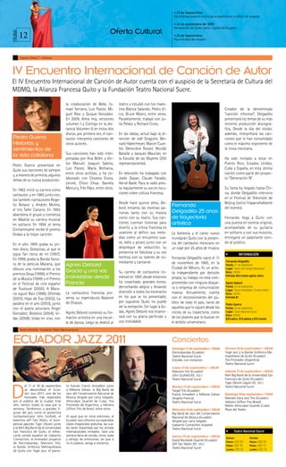 • 23 de Septiembre:
                                                                                                                             Día Internacional en contra de la explotación y tráfico de mujeres.

                                                                                                                             • 24 de septiembre de 1830:
                                                                                                                             Declaración de Quito como Capital del Ecuador.

         12                                                                     Oferta Cultural
PÁGINA



                                                                                                                             • 25 de Septiembre:
                                                                                                                             Día mundial del corazón.




         Augusto Pauta T. - Qulturas




IV Encuentro Internacional de Canción de Autor
El IV Encuentro Internacional de Canción de Autor cuenta con el auspicio de la Secretaría de Cultura del
MDMQ, la Alianza Francesa Quito y la Fundación Teatro Nacional Sucre.

                                             la colaboración de Bebe, Is-              teatro y estudió con los maes-
                                             mael Serrano, Luis Pastor, Mi-            tros Blanca Salando, Pedro Vi-                                               Creador de la denominada
                                             guel Ríos y Quique González.              cio, Bruce Myers, entre otros.                                               “canción informal”, Delgadillo
                                             En 2009, Alma mía, versiones              Paralelamente, trabajó con Ju-                                               presentará los temas de su más
                                             volumen I y Contigo en la dis-            lia Peláez y Richard Cross.                                                  reciente producción discográ-
                                             tancia Volumen II; en estos dos                                                                                        fica, Desde la isla del olvido;
                                             discos, por primera vez, el can-          En las tablas, actuó bajo la di-                                             además, interpretará las can-
Pedro Guerra                                 tautor interpreta canciones de            rección de Joël Dragutin, Ber-                                               ciones que lo han consolidado
Historias y                                  otros autores.                            nard Habermeyer, Marcel Cuve-                                                como el máximo exponente de
sentimientos de                                                                        lier, Geneviève Rosset, Nicolás                                              la trova mexicana.
la vida cotidiana                            Sus canciones han sido inter-             Bataille y Jacques Mauclair, en
                                             pretadas por Ana Belén y Víc-             la Escuela de las Mujeres (250                                               Ha sido invitado a tocar en
Pedro Guerra presentará en                   tor Manuel, Joaquín Sabina,               representaciones).                                                           Puerto Rico, Estados Unidos,
Quito sus canciones de siempre               Luis Pastor, María Bethania,                                                                                           Cuba y España, en esta última
y, a manera de primicia, algunos             entre otros artistas; y ha co-            En televisión ha trabajado con                                               nación como parte del proyec-
temas de su nueva producción.                laborado con Cesárea Évora,               Josée Dayan, Claude Faraldo,                                                 to “Generación Ñ”.
                                             Lenine, Chico César, Daniela              Hervé Baslé. Para la radio pres-
En 1982 inició su carrera como               Mercury, Fito Páez, entre otros.          ta regularmente su voz en locu-                                              Su fama ha llegado hasta Chi-
cantautor, y en 1985 junto con,                                                        ciones sobre cultura francesa.                                               na, donde Delgadillo intervino
los también cantautores Roge-                                                                                                                                       en el Festival de Televisión de
                                                                                       Desde hace quince años, De-                                                  Beijing (único hispanohablante
lio Botanz y Andrés Molina,
                                                                                       bord encanta las escenas pa-
                                                                                                                            Fernando                                del evento).
el trío Taller Canario. En 1993                                                                                             Delgadillo 25 años
abandona el grupo y comienza                                                           risinas tanto con su música
en Madrid su carrera musical                                                           como con su teatro. Sus can-         de trayectoria                          Fernando llega a Quito con
en solitario. En 1994 ,el tema                                                         ciones cuentan historias para        artística                               una puesta en escena original,
Contamíname recibe el premio                                                           divertir, y la crítica francesa es                                           acompañado de su guitarra
Ondas a la mejor canción.                                                              unánime al definir sus melo-         La bohemia y el canto nuevo             en solitario y con sus músicos,
                                                                                       días como un encuentro sua-          inundarán Quito con la presen-          entregará un palpitante soni-
En el año 1995 graba su pri-                                                           ve, bello y pícaro junto con un      cia del cantautor mexicano en           do al público.
mer disco, Golosinas, al que le                                                        despliegue de seducción; su          un viaje por 25 años de música.
sigue Tan cerca de mí (1997).                                                          presencia es fabulosa y su voz
                                                                                                                                                                                INFORMACIÓN
En 1999, graba la Banda Sono-                                                          hechiza con su talento de co-        Fernando Delgadillo nació el 11
                                                                                       mediante y cantante.                                                          Fernando Delgadillo
ra de la película Mararía, que                                                                                              de noviembre de 1965, en la
                                             Agnès Debord                                                                   Ciudad de México. Es un artis-
                                                                                                                                                                     Fecha: 21 de septiembre
obtuvo una nominación a los                                                                                                                                          Lugar: Teatro del Colegio Benalcázar
premios Goya (1999), el Premio
                                             Gracia y una voz                          Su carrera de cantautora co-         ta independiente por decisión            Hora: 20h00

de la Música (1999) y el Premio              inolvidable desde                         menzó en 1997, desde entonces        propia; su trabajo no está com-
                                                                                                                                                                     Entrada libre hasta agotar aforo.

en el Festival de cine español               Francia                                   ha cosechado grandes éxitos,         prometido con ninguna disque-            Agnes Debord

de Toulouse (2000). A Mara-                                                            derrochando alegría y llevando       ra o empresa de comunicación             Fecha: 23 de septiembre
                                                                                                                                                                     Lugar: Teatro Variedades “Ernesto Albán”
ría siguió Raíz (1999); Ofrenda              La cantautora francesa pre-               diversión a todos los escenarios     masiva. Actualmente, cuenta              Hora: 20h30
(2001); Hijas de Eva (2002); La              senta su espectáculo Balance              en los que se ha presentado;         con el reconocimiento del pú-            Entrada $1

palabra en el aire (2003), junto             de Chassis.                               por supuesto Quito no puede          blico de todo el país, tanto de          Pedro Guerra
con el poeta asturiano Ángel                                                           ser la excepción. Sin lugar a du-    aquellos que lo siguen desde los         Fecha: 24 de septiembre
González; Bolsillos (2004); Vi-              Agnès Debord comenzó su for-              das, Agnès Debord nos enamo-         inicios de su trayectoria, como          Lugar: Teatro Nacional Sucre
                                                                                       rará con su gracia particular y                                               Hora: 20h30
das (2008); Vidas en vivo, con               mación artística en una escue-                                                 de los jóvenes que lo buscan en          $20 palco, $15 platea y $10 luneta
                                             la de danza, luego se dedicó al           voz inolvidable.                     el ámbito universitario.
         Noemí Almeida - Fundación Teatro Nacional Sucre



ECUADOR JAZZ 2011                                                                                                           Conciertos
                                                                                                                            Domingo 11 de septiembre • 18h00        Viernes 16 de septiembre • 20h30
                                                                                                                            Electrobandas (Ecuador)                 Yagé Jazz y la Banda Sinfónica Me-
                                                                                                                            Teatro Nacional Sucre                   tropolitana de Quito (Ecuador)
                                                                                                                            Entrada: con invitación                 Trío Promedio (Argentina)
                                                                                                                                                                    Teatro Nacional Sucre
                                                                                                                            Lunes 12 de septiembre • 20h30
                                                                                                                            Mancero Trío (Ecuador)                  Sábado 17 de septiembre • 20h30
                                                                                                                            John Scofield (EE. UU.)                 Mini Big Band de la Universidad San
                                                                                                                            Teatro Nacional Sucre                   Francisco de Quito (Ecuador)




D
                                                                                                                                                                    Tiger Okoshi (Japón-EE. UU.)
          el 11 al 18 de septiembre           ta francés Franck Amsallem junto                                              Martes 13 de septiembre • 20h30         Teatro Nacional Sucre
          se desarrollará el Ecua-            a Mélanie Dahan, la Big Band de                                               Target Trío (Ecuador)
          dor Jazz 2011, uno de los           Jazz del Conservatorio Nacional de                                            Franck Amsallem y Mélanie Dahan         Domingo 18 de septiembre • 11h00
          festivales más esperados            Música dirigida por Larry Salgado,                                            (Argelia-Francia)                       Marcelo Vaca Jazz Trío (Ecuador)
 por el público de la ciudad. Este            Afrocuban Quartet de Cuba, Trío                                               Teatro Nacional Sucre                   Adriano Giffoni Trío (Brasil)
 año, hemos tirado la casa por la             Promedio de Argentina, y Adriano                                                                                      Melón Afrocuban Quartet (Cuba)
 ventana. Tendremos a grandes fi-             Giffoni Trío de Brasil, entre otros.                                          Miércoles 14 de septiembre • 20h30      Plaza del Teatro
 guras del jazz como el guitarrista                                                                                         Big Band de Jazz del Conservatorio
 norteamericano John Scofield, el             Al igual que en otras ediciones, el                                           Nacional de Música (Ecuador)
 baterista Jeff Tain Watts, el trom-          Ecuador Jazz ofrecerá sus esperadas                                           dirigida por Larry Salgado
 petista japonés Tiger Okoshi junto           clases magistrales gratuitas, las cua-                                        Gabacho Connection (España)
 a la Mini Big Band de la Universidad         les serán impartidas por los artistas                                         Teatro Nacional Sucre
 San Francisco de Quito, el refres-           internacionales invitados. Será una                                                                                           Teatro Nacional Sucre
 cante sonido español de Gabacho              semana llena de sonido, ritmo, baile                                          Jueves 15 de septiembre • 20h30          Abonos:              Entrada:
 Connection, el innovador proyecto            y vértigo de emociones; así que si                                            David Nicolalde Quartet (Ecuador)        Palcos: USD 60       Palcos: USD 20
 de Electrobandas, Mancero Trío,              no lo padece, venga a visitarnos.                                             Jeff Tain Watts (EE. UU.)                Platea: USD 45       Platea: USD 15
 la Banda Sinfónica Metropolitana                                                                                           Teatro Nacional Sucre                    Luneta: USD 30       Luneta: USD 10
 de Quito con Yagé Jazz, el pianis-
 