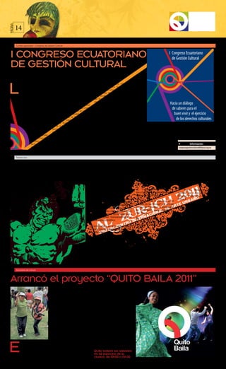 14
PÁGINA




         Comité oganizador - Congreso de Gestión Cultural




 I CONGRESO ECUATORIANO
 DE GESTIÓN CULTURAL

L
            a gestión cultural como           sociales, en su vertiente profesio-     Distintos instrumentos internacio-
            práctica social es tan anti-      nal y académica la gestión cultural     nales de derechos humanos han
            gua como la historia de la        tiene pocos años de vida.               remarcado el vínculo entre cultura
            humanidad. Como práctica                                                  y desarrollo; en el ámbito nacional
  profesional y disciplina académica,         Este hecho ha significado falta de      cabe recalcar la nueva Constitución
   lleva años aportando a la sociedad         acción sistematizada y de reflexión     del Ecuador, con su aproximación
     en diversos países del mundo. En         alrededor del papel del gestor cul-     innovadora a varios temas: el desa-
      Ecuador, la gestión cultural ha         tural en las dinámicas sociocultural    rrollo, los derechos de la naturale-
       carecido tanto de una reflexión        y económica. Tanto el Estado como       za, la participación ciudadana y la
        procesual como de la suficien-        la sociedad civil se hallan en proce-   dimensión y los derechos culturales;
         te preocupación por parte de         sos organizativos todavía desarti-      incluyendo un instrumento de ges-
          la institucionalidad pública.       culados; apenas se han esbozado         tión unificado llamado Sistema Na-
                                              propuestas capaces de entablar          cional de Cultura y una nueva Ley
            Si bien hay una trayectoria       diálogos fluidos para incidir, des-     de Cultura en ciernes.
                fecunda de prácticas          de lo cultural, en los indicadores                                             flexionar desde la cultura el cumpli-   enfoques y experiencias, analizar y
                   como la de los ani-        socioeconómicos. Sin embargo, la        El Congreso intentará responder        miento de los Objetivos de Desarro-     valorar lo que se ha forjado, tanto
                     madores, promo-          gestión cultural no puede desvincu-     algunas interrogantes: ¿Cómo in-       llo del Milenio? En este sentido, el    en las ciudades como en el mundo
                      tores culturales        larse de la mejora de las condicio-     cide el vínculo cultura - economía?    “I Congreso Ecuatoriano de Gestión      rural, así como en instituciones esta-
                       comunitarios,          nes de vida y del fortalecimiento del   ¿Cómo una buena gestión cultural       Cultural: hacia un diálogo de sabe-     tales y organizaciones sociales.
                       artistas, inte-        tejido social, lo que está estrecha-    contribuye al crecimiento huma-        res para el buen vivir y el ejercicio
                       lectuales y de         mente vinculado con los derechos        no sostenible dentro del buen vivir    de los derechos culturales” será una                Información:
                        movimientos           humanos fundamentales.                  con identidad? ¿Cómo se puede re-      oportunidad para poner en juego         congresogestioncultural@flacso.org.ec



         Tranvía cero




 9no Encuentro Internacional de arte urbano
 al zur-ich 2011
                                                                                 E
                          1         8                                                      vento que convoca a creado-        . “Alma Cubana” de Ana Olema             . “San Salvador” de Juan Pablo
                                                                                           res nacionales e internacio-      (Cuba) y comunidad de migrantes         Ordóñez y la comunidad de San
                                                                                           nales a desarrollar proyectos     cubanos residentes en Quito             Salvador (Ecuador)
                                                                                           artísticos que se trabajen con
                                                                                  las comunidades de distintos barrios de    2 . “Calzones Parlantes” de An-         9.   “R.U.S.” (Residuos Urbanos
                                                                                  la ciudad de Quito y el Ecuador.           drea Zambrano (Ecuador) y mujeres       Sólidos) del Colectivo Basurama
                                                                                                                             del barrio La Venecia                   (España) y habitantes del barrio La
                                                                                  La presentación final de los procesos                                              Mena 2
                                                                                  que implica cada uno de los proyectos      3. “Archivo de la memoria en el
                                                                                  se lo realiza en este mes de septiembre.   mueble de San Roque” de Lennyn
                                                                                  Es producido por Tranvía Cero, colectivo
                                                                                  de artistas visuales comprometidos con
                                                                                                                             Santacruz (Ecuador) y Asociación
                                                                                                                             de carpinteros Santo Domingo /          “5to premio
                                                                                  propuestas de arte y comunidad que a       San Roque
                                                                                  su vez incentiven transversalmente el
                                                                                  uso del espacio público.
                                                                                                                             4 . “Cartografía de la memoria”         del Público”
                                                                                                                             de Víctor Vimos y Cristina Riofrío
                                                                                                                             (Ecuador) y familias de La Argelia      En esta quinta edición se mantie-
                                                                                  La convocatoria en este año posibilitó                                             ne el espacio expositivo itinerante
                                                                                                                             Alta
                                                                                  la presencia de proyectos provenientes                                             en el que jóvenes artistas puedan
                                                                                  de diferentes países de Latinoamérica
                                                                                  y diferentes ciudades del país demos-
                                                                                                                             5. “Senderos Lumpen Huasipun-           exponer sus obras sin un tipo de
                                                                                                                                                                     coacción curatorial y en el que, por
                                                                                                                             guistas” de UGHH (Quito-Ecuador)
                                                                                  trando que el arte puede y debe ser una                                            otro lado, el público que visita la
                                                                                  herramienta no solo estética sino de co-
                                                                                  municación, de generación de debates
                                                                                                                             6.  Pupos” de Marcelo Torres y          exhibición pueda votar por la obra
                                                                                                                             María Mercedes Uzcátegui (Quito-        más “sobresaliente” de la exposi-
                                                                                  y reivindicaciones así como también de     Ecuador) y habitantes de los barrios    ción, es decir, la que más le guste.
                                                                                  cuestionamientos y búsquedas alterna-      Ciudadela Pío XII y Unión de Ciu-
                                                                                  tivas a problemáticas de actualidad.       dadelas                                 La inauguración de al zur- ich será
                                                                                                                                                                     el sábado 3 de septiembre en la
                                                                                  Los proyectos que participan en la edi-    7.  ”Libre.ria” de Camilo Cantor        Ciudadela México (Guayllabamba
                                                                                  ción de este año son:                      (Colombia) varios sectores              y Chambo), a partir de las 10h00.

         Secretaría de Cultura




 Arrancó el proyecto “QUITO BAILA 2011”
                                              con grupos de música y danza, que       vecinos asistentes al acto.
                                              tuvieron como motivación, poner         En Pifo el grupo INCAPAK ÑAN,
                                              a bailar a los vecinos del sector,      deleitó a los asistentes con un re-
                                              quienes a ritmos de diferentes gé-      cital de danzas típicas de Saraguro,
                                              neros musicales desde los sanjuani-     para luego integrar a los vecinos
                                              tos hasta las bombas, pusieron en       del público: niños y adultos, en un
                                              práctica sus dotes de bailadores,       baile colectivo a ritmo de yumbo y
                                              pero más que nada, disfrutaron de       danzante.
                                              un momento de esparcimiento y           En el parque de la Av. 1º de mayo en
                                              recreación familiar.                    el sector de Chimbacalle, el grupo
                                                                                      de danzas afro Cimarrón, también
                                              Además, en 22 barrios de Quito          logró poner a bailar a los vecinos,
                                              se instalaron Ferias de artesanías y    a ritmo de sus instrumentos acús-
                                              comidas típicas, en torno a lo cual     ticos de percusión: la marimba, el
                                              se desarrollaron las actividades ar-    bombo, los cununos, el guasá. Los
                                              tísticas de música y danza, desde       asistentes entusiastas exigían mayor
                                              los géneros andinos, hasta grupos       difusión de estos eventos, para que
                                              de rock, pasando por las culturas       más cantidad de vecinos se enteren



E
          L pasado sábado 20 de               urbanas, la marimba y los géneros       e involucren en esta actividad de
          agosto en 50 espacios               alternativos.                           sana recreación.
          públicos del Distrito Me-           En los restantes 28 espacios públi-
          tropolitano de Quito, se            cos, se realizó únicamente la activi-   Quito bailará los sábados
 realizaron actividades artísticas            dad de danza que involucraba a los      en 50 espacios de la
                                                                                      ciudad, de 10h00 a 15h30.
 