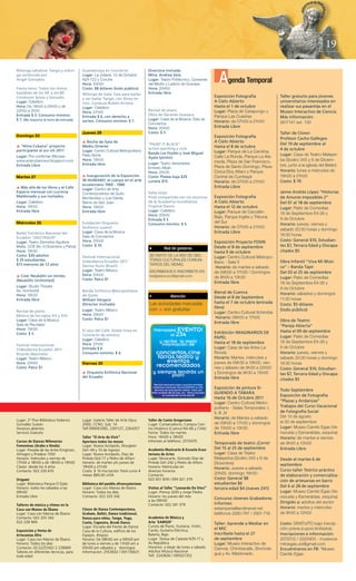 19




                                                                                                                                                                                        PÁGINA
                                                                                                                                  Agenda Temporal
Milonga sabatina: Tango y milon-        Guardarraya en Concierto                Directora Invitada:
ga conducida por                        Lugar: La Juliana. 12 de Octubre        Mtra. Andrea Vela
Angel González.                         N24-722 y Coruña                        Lugar: Teatro Politécnico, Queseras
                                        Hora: 20h30                             del Medio y Ladrón de Guevara
Fiesta retro: Todos los ritmos          Costo: $8 dólares (todo público)        Hora: 20H00
bailables de los 50´ a los 80´          Milonga de Gala, Sala para bailar       Entrada libre
Conducen Sylvia y Gonzalo.                                                                                                      Exposición Fotografía              Taller gratuito para jóvenes
                                        y ver bailar Tango, con Show en
Lugar: Cafelibro                        vivo. Conduce Rubén Arrieta.                                                            A Cielo Abierto                    universitarios interesados en
Hora: De 19h00 a 22h00 y de             Lugar: Cafelibro                                                                        Hasta el 1 de octubre              realizar sus pasantías en el
22h00 a 2h00.                           Hora: 21h00                             Recital de piano                                Lugar: Plaza de Carapungo y        Museo Interactivo de Ciencia.
Entrada $ 3. Consumo mínimo:            Entrada $ 6, con derecho a              Obra de Gerardo Guevara                         Parque Las Cuadras
                                                                                Lugar: Casa de la Música, Sala de
                                                                                                                                                                   Más información:
$ 7. (No importa la hora de entrada)    sorteo. Consumo mínimo: $ 7.                                                            Horario: de 07h00 a 21h00
                                                                                Conciertos                                                                         2617141 ext. 130
                                                                                Hora: 20h00                                     Entrada Libre
                                        Jueves 29                               Costo: $ 5                                                                         Taller de Clown
Domingo 25                                                                                                                      Exposición Fotografía              Profesor Cacho Gallegos
                                        s Noche de Gala de                                                                      A Cielo Abierto
                                                                                “PAINT IT BLACK”                                                                   Del 19 de septiembre al
s “Alma Cubana” proyecto                Medio Oriente                                                                           Hasta el 8 de octubre
                                                                                action painting y rock                                                             4 de octubre
participante al zur-ich 2011            Lugar: Centro Cultural Metropolitano                                                    Lugar: Parque de La Carolina,
                                                                                Banda Los Fósiles y José Miguel                                                    Lugar: Casa de Teatro Malayer-
Lugar: Por confirmar (Revisar:          Patio Norte                                                                             Calle La Ronda, Parque La Ala-
                                                                                Ayala (pintor)
www.arterubanosur.blogspot.com)         Hora: 19h00
                                                                                                                                meda, Plaza de San Francisco,      ba (Sodiro 345 y 6 de Diciem-
                                        Entrada libre                           Lugar: Teatro Variedades
Entrada Libre                                                                                                                   Plaza de Santo Domingo, Plaza      bre, junto a la iglesia del Belén)
                                                                                Ernesto Albán
                                                                                Hora: 20h30                                     Cívica Eloy Alfaro y Parque        Horario: lunes a miércoles de
Martes 27                               s Inauguración de la Exposición         Costo: Platea baja $20                          Central de Cumbayá                 18h00 a 21h00
                                        IN-HUMANO: el cuerpo en el arte         Luneta $15.                                     Horario: de 07h00 a 21h00          Costo: $ 70
                                        ecuatoriano 1960 - 1980
s Más allá de los libros y el Café.                                                                                             Entrada Libre
                                        Lugar: Centro de Arte
Espacio mensual con Lucrecia            Contemporáneo de Quito                  Salsa total:                                                                       Jaime Andrés López “Historias
Maldonado y sus invitados.              Montevideo y Luis Dávila.               Pista compartida con los alumnos                Exposición Fotografía              de Amores Imposibles 2”
Lugar: Cafelibro                        Barrio de San Juan                      de la Academia mundialista                      A Cielo Abierto                    Del 01 al 18 de septiembre
Hora: 19h30                             Hora: 19h00                             Tropical Dance.                                 Hasta el 12 de octubre             Lugar: Patio de Comedias
Entrada libre                           Entrada libre                           Lugar: Cafelibro                                Lugar: Parque de Carcelén
                                                                                Hora: 20h00                                                                        18 de Septiembre E4-26 y
                                                                                                                                Bajo, Parque Inglés y Tribuna      9 de Octubre
                                                                                Entrada $ 5.
Miércoles 28                            Fundación Orquesta                                                                      del Sur
                                                                                Consumo mínimo: $ 5.                                                               Horario: jueves, viernes y
                                        Sinfónica Juvenil                                                                       Horario: de 07h00 a 21h00
                                                                                                                                                                   sábado 20:30 horas y domingo
Ballet Folclórico Nacional del          Lugar: Casa de la Música                                                                Entrada Libre
                                        Sala de Conciertos                                                                                                         18:30 horas
Ecuador “JACCHIGUA”
Lugar: Teatro Demetrio Aguilera         Hora: 20h00                                                                             Exposición Proyecto FOSIN          Costo: General $10, Estudian-
Malta, CCE (Av. 6 Diciembre y Patria)   Costo: $ 10                                                                             Desde el 8 de septiembre           tes $7, Tercera Edad y Discapa-
                                                                                           Red de gestores
Hora: 19h30                                                                                                                     hasta 9 de octubre                 citados $5
Costo: $30 adultos                      Festival Internacional                  SÉ PARTE DE LA RED DE GES-                      Lugar: Centro Cultural Metropo-
$ 25 estudiantes                        Videodanza Ecuador 2011                 TORES CULTURALES COMUNI-                                                           Obra Infantil “Viva Mi Músi-
                                                                                                                                litano - Sala V
$15 menores de 12 años                  Denise Stutz (Brasil)                   TARIOS DEL MDMQ.
                                                                                                                                 Horario: de martes a sábado       ca” – Banda Tapir
                                        Lugar: Teatro México                    ESCRIBENOS E INSCRÍBETE EN:                     de 09h00 a 17h30 / Domingos        Del 03 al 25 de septiembre
s Cine: Neukölln sin límites            Hora: 20h00                             redgestocuco@gmail.com
                                        Costo: Palco $1
                                                                                                                                de 9h00 a 13h30                    Lugar: Patio de Comedias
(Neukölln Unilimited)
                                                                                                                                Entrada libre                      18 de Septiembre E4-26 y
Lugar: Studio Theater
                                                                                                                                                                   9 de Octubre
As. Humboldt                            Banda Sinfónica Metropolitana                                                           Bienal de Cuenca
Hora: 19h30                             de Quito                                                                                                                   Horario: sábados y domingos
                                                                                                 Atención                       Desde el 8 de Septiembre
Entrada libre                           William Vergara                                                                                                            11:30 horas
                                        (Director invitado)                     Las actividades marcadas                        hasta el 7 de octubre (entrada     Costo: $5 dólares
                                                                                con s son gratuitas                             libre)
Recital de piano                        Lugar: Teatro México                                                                                                       (todo público)
                                        Hora: 20h00
                                                                                                                                Lugar: Centro Cultural Itchimbía
Música de los siglos XX y XXI                                                                                                    Horario: 09h00 a 17h00
Lugar: Casa de la Música                Costo: Palco $1                                                                                                            Obra de Teatro:
Sala de Recitales
                                                                                                                                Entrada libre
                                                                                                                                                                   “Pareja Abierta”
Hora: 19h00                             El Jazz del Café. Doble línea en           !Mensajea EVENTO!                            Exhibición IMAGINARIOS DE          Hasta el 09 de septiembre
Costo: $ 5                              Concierto de estreno.                             al 234                                                                   Lugar: Patio de Comedias
                                        Lugar: Cafelibro
                                                                                                                                PAPEL
                                                                                     y recibe la mejór                          Hasta el 18 de septiembre          18 de Septiembre E4-26 y
Festival Internacional                  Hora: 21h00                                   información de
                                        Entrada $ 6                                                                             Lugar: Casa de las Artes La        9 de Octubre
Videodanza Ecuador 2011
Ricardo Marinello                       Consumo mínimo: $ 4.                         conciertos,cine                            Ronda                              Horario: jueves, viernes y
Lugar: Teatro México                                                                  farras,teatro y                           Horario: Martes, miércoles y       sábado 20:30 horas y domingo
Hora: 20h00                             Viernes 30                                        eventos                               jueves de 09h30 a 19h00, vier-     18:30 horas
Costo: Palco $1                                                                      recomendados                               nes y sábado de 9h30 a 22h00       Costo: General $10, Estudian-
                                        s Orquesta Sinfónica Nacional             y siempre tendrás un                          y Domingos de 9h30 a 15h00         tes $7, Tercera Edad y Discapa-
                                        del Ecuador                                      plan!                                  Entrada libre                      citados $5
                                                                                    Servicio exclusivo para usuarios Movistar
                                                                                   cobertura nacional. Envía EVENTO al 234.     Exposición de pintura SI-
                                                                                    Servicio de suscripción diaria. Valor por                                      Todo Septiembre
                                                                                  SMS recibido $0,22 imp. inc. Para cancelar    GUIENDO A TÁBARA
                                                                                           la suscripción envía SALIR                                              Exposición de Fotografía
                                                                                                                                Hasta 16 de Octubre 2011
                                                                                                                                                                   “Plazas y Andanzas”
                                                                                                                                Lugar: Centro Cultural Metro-
                                                                                                                                politano - Salas Temporales: I,    Trabajos del Curso Vacacional
                                                                                                                                II, III ,IV                        de Fotografía Social
                                                                                                                                Horario: de Martes a sábado        Del 13 de agosto
Lugar: 2º Piso-Biblioteca Federico      Lugar: Galería Taller de Arte Opus      Taller de Canto Gregoriano                                                         al 30 de septiembre
González Suárez                         2000, CCNU, Sub. 14                     Lugar: Conservatorio, Campus Cen-               de 09h00 a 17h30 y domingos
Horarios abiertos                       Telf.099061065, 2261127, 2264357        tro Histórico (Cuenca N4-66 y Chile)            de 10h00 a 13h30                   Lugar: Museo Camilo Egas (Ve-
Servicio Gratuito                                                               Fecha: Todos los martes                         Entrada libre                      nezuela y Esmeraldas, esquina)
                                        Taller “El Arte de Vivir”               Hora: 16h00 a 18h00                                                                Horario: de martes a viernes
Cursos de Danzas Milenarias             Apertura todos los meses                Informes al teléfono: 2570470
                                                                                                                                Temporada de teatro ¡Corre!        de 9h00 a 13h00
Femeninas (Árabe e Hindú)               Lugar: Nueva Acrópolis, Murgeón
Lugar: Posada de las Artes Kingman,     Oe1-49 y 10 de Agosto                   Academia Musicarte & Escuela Ecua-              Del 15 al 25 de septiembre         Entrada Libre
Almagro y Pradera 1550                  Lugar: Nueva Acrópolis, Díaz de         toriana de Artes                                Lugar: Casa de Teatro
Horario: miércoles y viernes de         Pineda Oe2-17 y Pedro de Alfaro         Lugar: Musicarte, Gonzalo Díaz de               Malayerba (Sodiro 345 y 6 de       Desde el martes 6 de
17h00 a 18h00 y de 18h00 a 19h00        Horario: de martes y/o jueves de        Pineda Oe1-242 y Pedro de Alfaro                Diciembre)
Clases: desde los 4 años                19h00 a 21h30                           Horario: Matrículas en
                                                                                                                                                                   septiembre
                                                                                                                                Horario: Jueves a sábado           Curso-taller Teórico práctico
Contacto: 022 220 610                   Costo: $ 10 inscripción Total curso 4   diversos horarios
                                                                                                                                20h00, domingo 18h30
                                        meses $80,00 +IVA                       Contacto:                                                                          de elaboración y comercializa-
Origami                                                                         022 651 839 / 095 021 379                       Costo: General $8
                                                                                                                                                                   ción de artesanías en barro
Lugar: Biblioteca Parque El Ejido       Biblioteca del pueblo afroecuatoriano                                                   estudiantes $6
                                                                                Visitas al Taller “Leonardo Da Vinci”                                              Del 6 al 28 de septiembre
Horario: todos los sábados a las        Lugar: Casa con Manos de Ébano                                                          tercera edad $4 (Jueves 2X1)
09h00                                   Horario: Todos los días                 Lugar: Prensa 3245 y Jorge Piedra                                                  Lugar: Museo Camilo Egas (Ve-
Entrada Libre                           Contacto: 022 225 342                   Horario: los jueves del mes
                                                                                                                                Concurso Jóvenes Grabadores        nezuela y Esmeraldas, esquina)
                                                                                a las 09h00                                                                        Dirigido a: adultos del sector
Talleres de música y ritmos en la                                               Contacto: 022 241 079                           Informes:
Casa con Manos de Ébano                 Clases de Danza Contemporánea,                                                          estamperia@andinanet.net           Horario: martes y miércoles
Lugar: Casa con Manos de Ébano          Graham, Ballet, Danza tradicional,                                                      teléfonos 2280-767 / 2951-718.     de 9h00 a 12h00
Contacto: 022 225 342                   Danza para niños, Tango, Yoga,          Academia de Música y
022 228 969                             Canto, Capoeira, Break Dance            Arte ¨XAMSOF¨                                   Taller: Aprende a Mediar en        Costo: GRATUITO bajo inscrip-
                                        Lugar: Escuela del Frente de Danza      Cursos de Piano, Guitarra, Violín,
Exposición y Venta de                                                           Canto, Guitarra Eléctrica,                      el MIC                             ción previa (cupos limitados)
                                        Casa de la Cultura, edificio de los
Artesanías Afro                         Espejos, 4topiso                        Batería, Bajo                                   Inscríbete hasta el 27             Inscripciones e información:
Lugar: Casa con Manos de Ébano          Horario: De 08h00 am a 09h00 pm         Lugar: Teresa de Cepeda N35-17 y                de septiembre                      2572012 / 2220905 - museoca-
Horario: Todos los días                 de lunes a viernes y de 11h00 am a      Av República                                    Lugar: Museo Interactivo de        miloegas.uio@gmail.com
Contacto: 02-2225342/ 2 228969          05h00 pm sábados y domingos             Horarios: a elegir de lunes a sábado            Ciencia. Chimbacalle, Sinchola-    Encuéntranos en FB: “Museo
Talleres en diferentes técnicas, para   Información: 2553602 / 091736631        Adultos Música Nacional
                                                                                Telf: 2243836 / 095021352                       gua y Av. Maldonado.               Camilo Egas.
toda edad
 