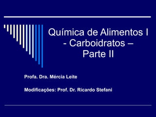 Química de Alimentos I - Carboidratos – Parte II Profa. Dra. Mércia Leite Modificações: Prof. Dr. Ricardo Stefani 