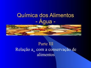 Química dos Alimentos - Água - Parte III Relação a w  com a conservação de alimentos 