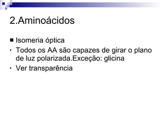 2.Aminoácidos Isomeria óptica Todos os AA são capazes de girar o plano de luz polarizada.Exceção: glicina Ver transparência 