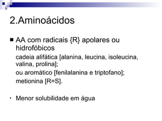 2.Aminoácidos AA com radicais {R} apolares ou hidrofóbicos cadeia alifática [alanina, leucina, isoleucina, valina, prolina]; ou aromático [fenilalanina e triptofano]; metionina [R=S]. Menor solubilidade em água 