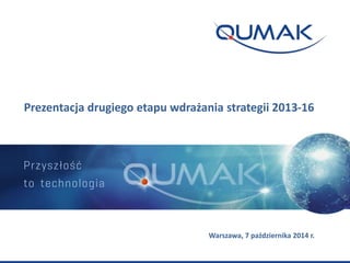 Prezentacja drugiego etapu wdrażania strategii 2013-16
Warszawa, 7 października 2014 r.
 
