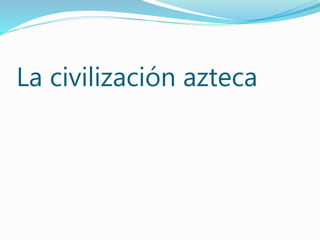 La civilización azteca
 