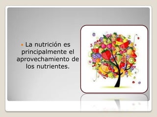  La nutrición es
principalmente el
aprovechamiento de
los nutrientes.
 
