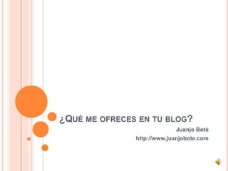 ¿QUÉ ME OFRECES EN TU BLOG?
Juanjo Boté
http://www.juanjobote.com
 