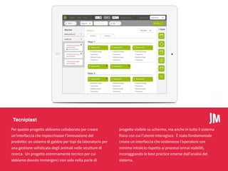 My Word
Tecniplast
Per questo progetto abbiamo collaborato per creare
un’interfaccia che rispecchiasse l’innovazione del
prodotto: un sistema di gabbie per topi da laboratorio per
una gestione sofisticata degli animali nelle strutture di
ricerca. Un progetto estremamente tecnico per cui
abbiamo dovuto immergerci non solo nella parte di
progetto visibile su schermo, ma anche in tutto il sistema
fisico con cui l’utente interagisce. È stato fondamentale
creare un interfaccia che sostenesse l’operatore con
minimo intralcio rispetto ai processi ormai stabiliti,
incoraggiando le best practice emerse dall’analisi del
sistema.
 