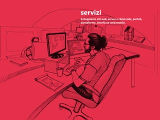 servizi
Sviluppiamo siti web, server e client-side, portali,
piattaforme, interfacce web/mobile.
 