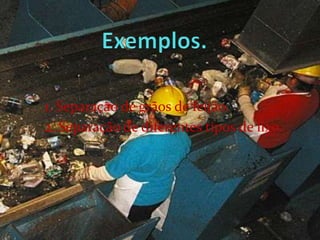Exemplos.	1. Separação de grãos de feijão.2. Separação de diferentes tipos de lixo.