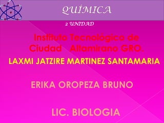 2 UNIDAD


     Instituto Tecnológico de
    Ciudad Altamirano GRO.
LAXMI JATZIRE MARTINEZ SANTAMARIA

    ERIKA OROPEZA BRUNO


         LIC. BIOLOGIA
 