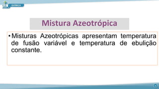 Mistura Azeotrópica
• Misturas Azeotrópicas apresentam temperatura
de fusão variável e temperatura de ebulição
constante.
14
 