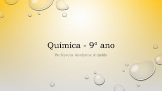 Química - 9º ano
Professora Analynne Almeida
 