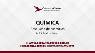 QUÍMICA
Resolução de exercícios
Prof. João Victor Xerez
 