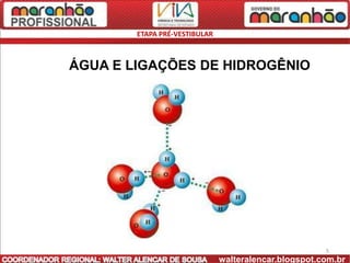 ETAPA PRÉ-VESTIBULAR



ÁGUA E LIGAÇÕES DE HIDROGÊNIO




                                                       5
                               walteralencar.blogspot.com.br
 