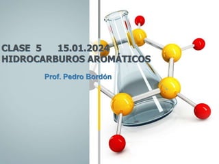 CLASE 5 15.01.2024
HIDROCARBUROS AROMÁTICOS
Prof. Pedro Bordón
 