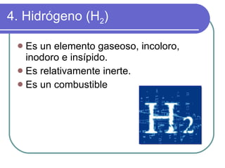4. Hidrógeno (H 2 ) Es un elemento gaseoso, incoloro, inodoro e insípido. Es relativamente inerte. Es un combustible  